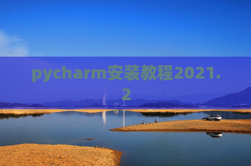 pycharm安装教程2021.2 pycharm安装教程2021.2